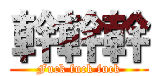 幹幹幹 (Fuck fuck fuck)