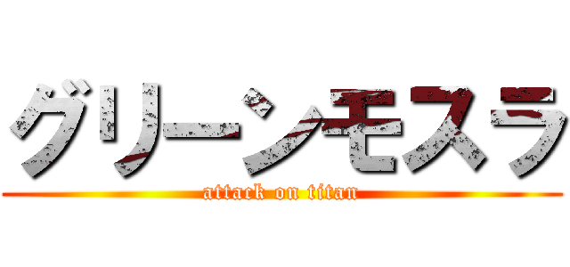 グリーンモスラ (attack on titan)