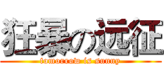 狂暴の远征 (tomorrow is sunny)