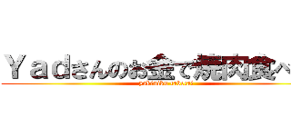 Ｙａｄさんのお金で焼肉食べたい (yakiniku tabetai)