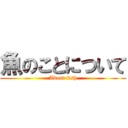 魚のことについて (About fish)