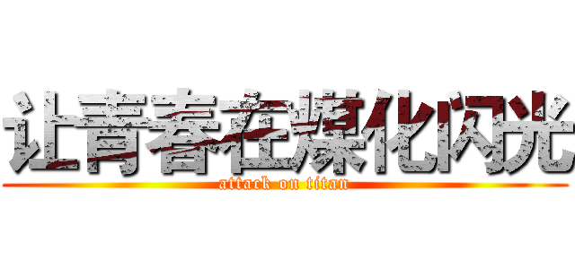 让青春在煤化闪光 (attack on titan)