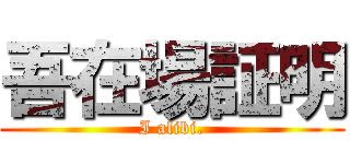 吾在場証明 (I alibi.)