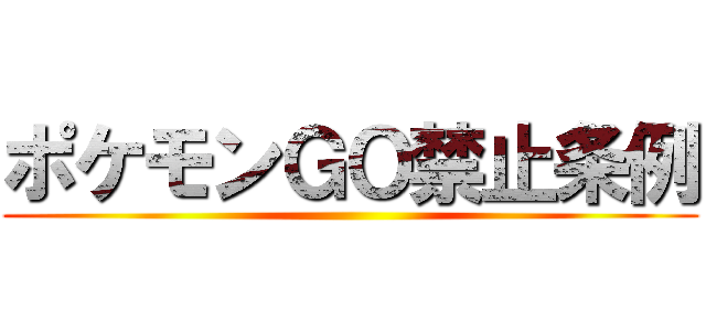 ポケモンＧＯ禁止条例 ()