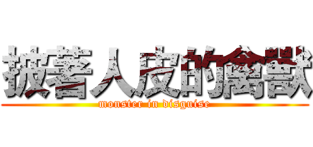 披著人皮的禽獸 (monster in disguise)