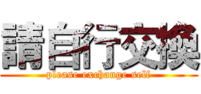 請自行交換 (please exchange self)