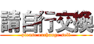 請自行交換 (please exchange self)