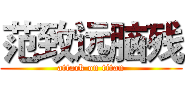 范致远脑残 (attack on titan)
