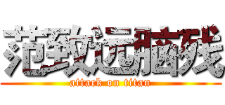 范致远脑残 (attack on titan)