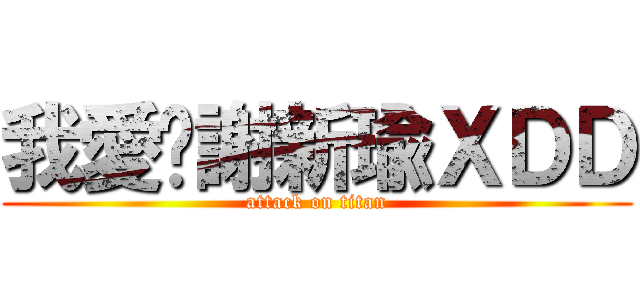 我愛妳謝新瑜ＸＤＤ (attack on titan)