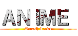 ＡＮＩＭＥ  (Smash brawl)