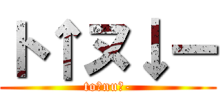ト↑ヌ↓ー (to↑nu↓-)
