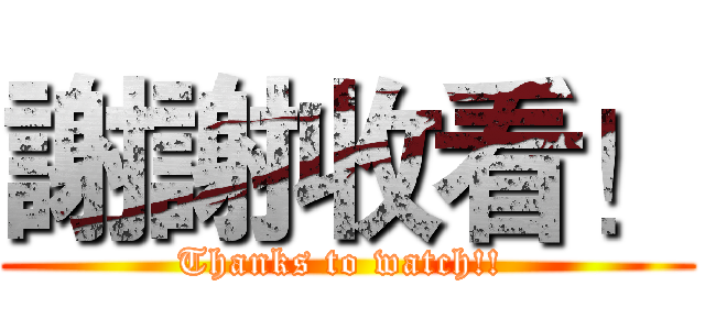謝謝收看！ (Thanks to watch!! )