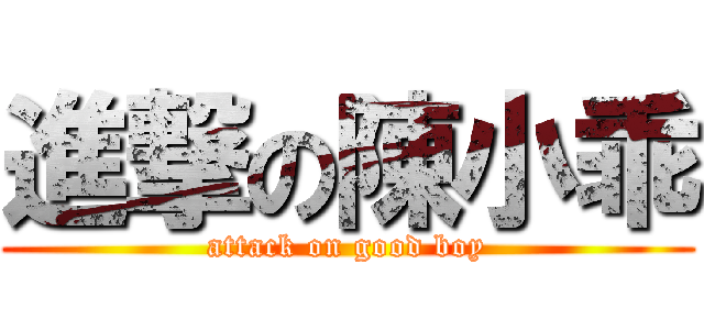 進撃の陳小乖 (attack on good boy)