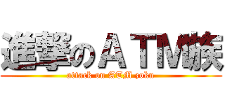 進撃のＡＴＭ族 (attack on ATM zoku)