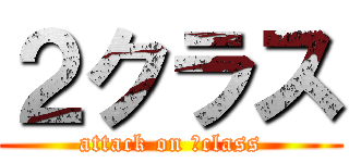 ２クラス (attack on ２class)