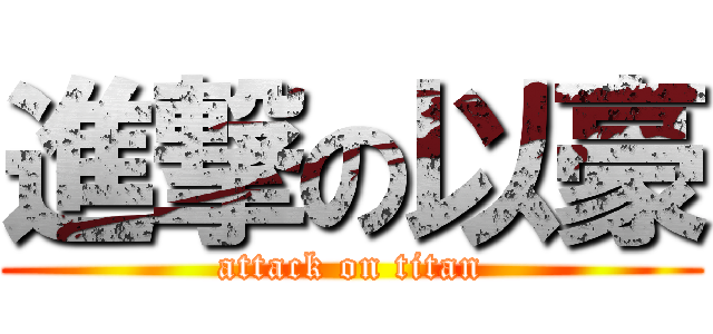 進撃の以豪 (attack on titan)