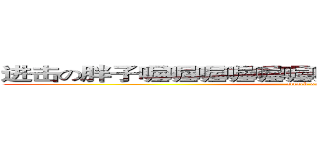 进击の胖子喔喔喔喔喔喔喔喔喔喔喔喔喔喔喔喔喔 (attack on you)