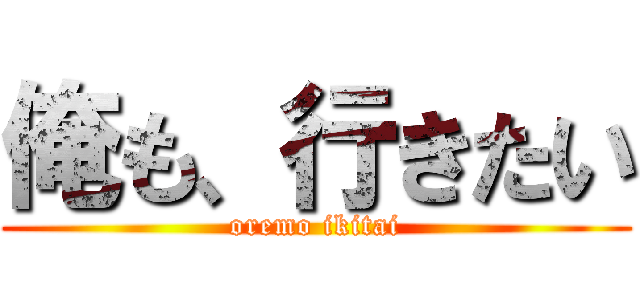 俺も、行きたい (oremo ikitai)