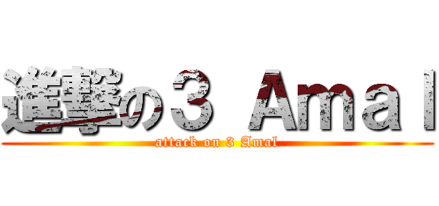 進撃の３ Ａｍａｌ (attack on 3 Amal)