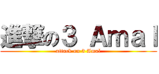 進撃の３ Ａｍａｌ (attack on 3 Amal)