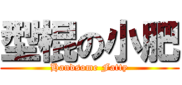 型棍の小肥 (Handsome Fatty)