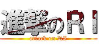 進撃のＲＩ (attack on RI)