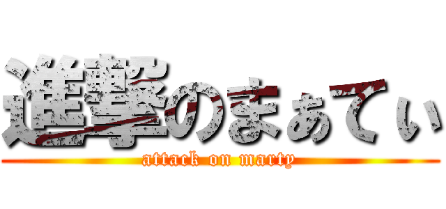 進撃のまぁてぃ (attack on marty)