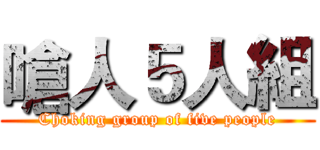 嗆人５人組 (Choking group of five people)