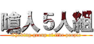 嗆人５人組 (Choking group of five people)