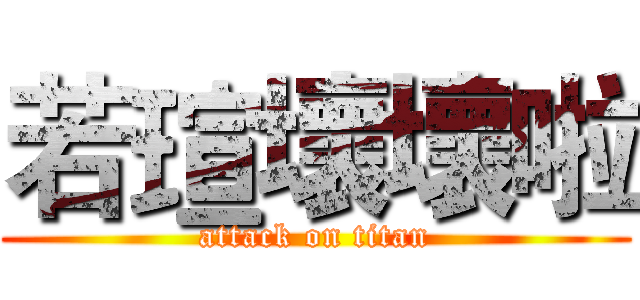 若瑄壞壞啦 (attack on titan)