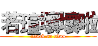 若瑄壞壞啦 (attack on titan)