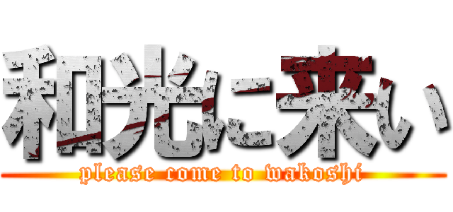 和光に来い (please come to wakoshi)