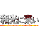 和光に来い (please come to wakoshi)