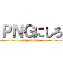 ＰＮＧにしろ (png ni siro)