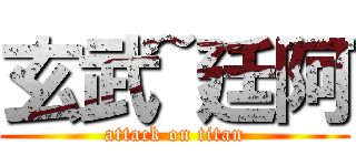 玄武~廷阿 (attack on titan)