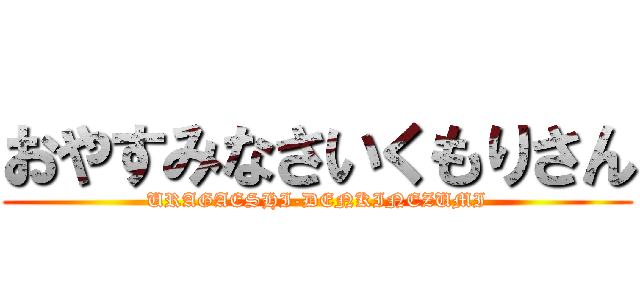 おやすみなさいくもりさん (URAGAESHI-DENKINEZUMI)