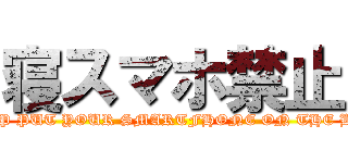 寝スマホ禁止 (STOP PUT YOUR SMARTFHONE ON THE BED!)