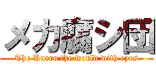 メカ腐シ団 (The Kaero the world with eyes)