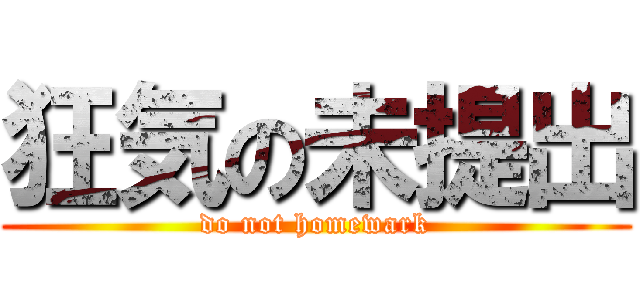 狂気の未提出 (do not homewark)