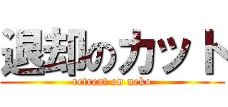 退却のカット (retreat on neko)