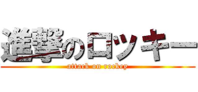 進撃のロッキー (attack on rockey)