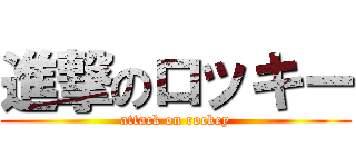 進撃のロッキー (attack on rockey)