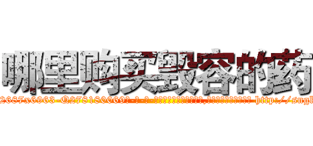 哪里购买毁容的药 (哪里购买毁容的药【电-186x2687x6963-Q278180069元-吉-药-业】我们做的是长期生意,靠的是老客户长期支持 http://sngk.net/fKUarU
)