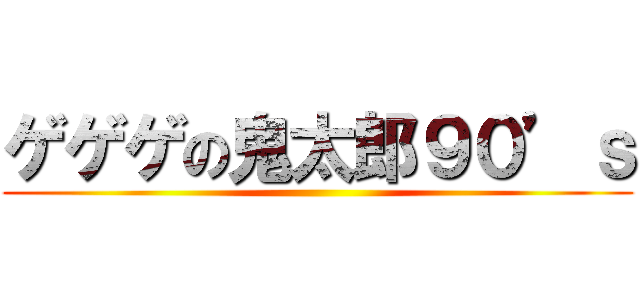 ゲゲゲの鬼太郎９０’ｓ ()