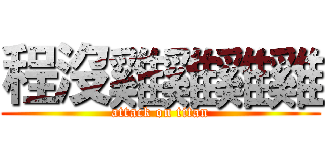 程沒雞雞雞雞 (attack on titan)