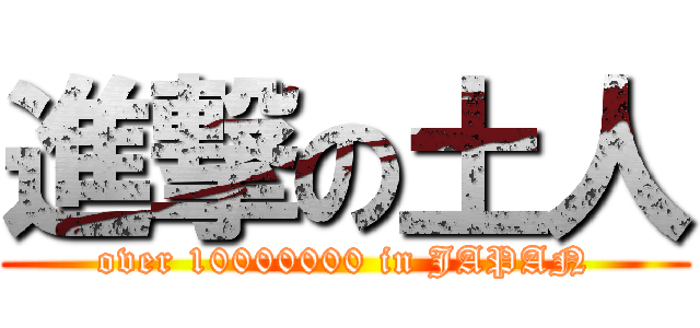 進撃の土人 (over 10000000 in JAPAN)