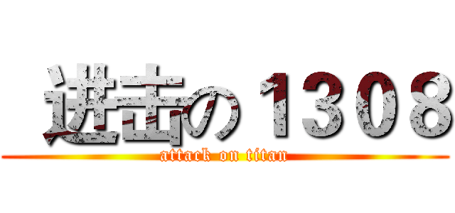   进击の１３０８ (attack on titan)