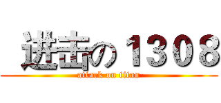   进击の１３０８ (attack on titan)