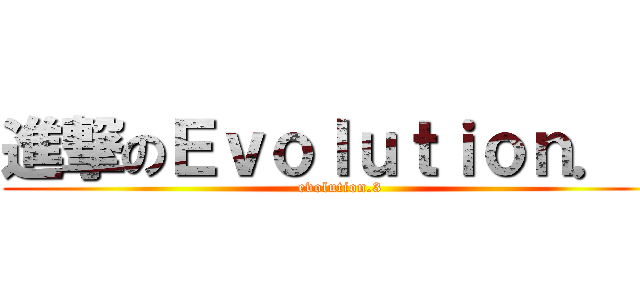 進撃のＥｖｏｌｕｔｉｏｎ．３ (evolution.3)